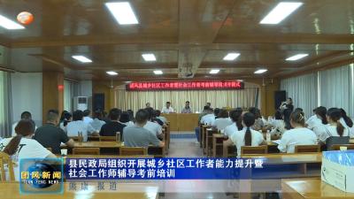 县民政局组织开展城乡社区工作者能力提升暨社会工作师辅导考前培训