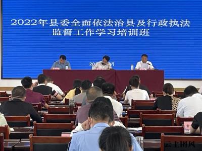 我县举办2022年度县委全面依法治县及行政执法监督工作学习培训班