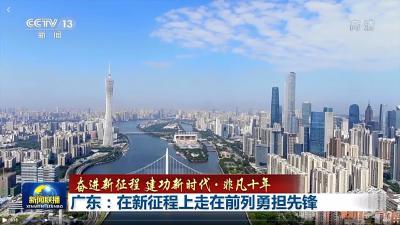 奋进新征程 建功新时代·非凡十年丨广东：在新征程上走在前列勇担先锋