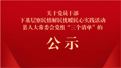 关于党员干部下基层察民情解民忧暖民心实践活动县人大常委会党组“三个清单”的公示