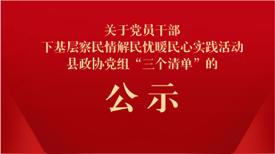 关于党员干部下基层察民情解民忧暖民心实践活动县政协党组“三个清单”的公示