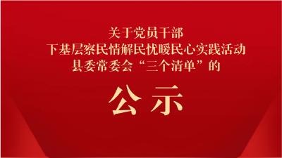 关于党员干部下基层察民情解民忧暖民心实践活动县委常委会“三个清单”的公示