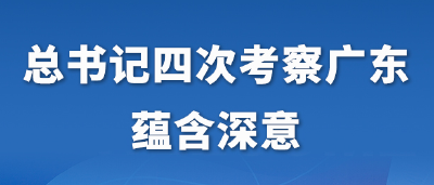 第一观察丨总书记四次考察广东蕴含深意