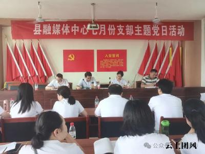 县融媒体中心党支部创新形式丰富内涵开展七月份主题党日活动