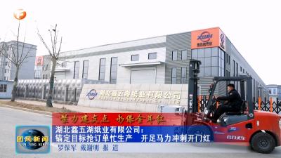 湖北鑫五湖纸业有限公司：锚定目标抢订单忙生产   开足马力冲刺开门红