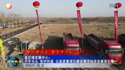县区域发展中心：干字当头 实字托底 以高质量项目建设激活经济发展强引擎