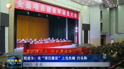 杜皮乡：在“项目建设”上当先锋 打头阵