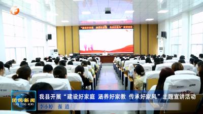 我县开展“建设好家庭 涵养好家教 传承好家风”主题宣讲活动