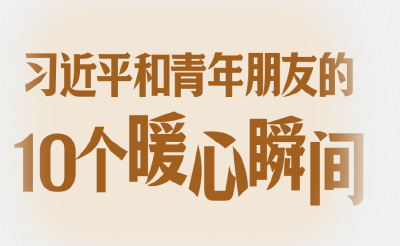习语丨习近平和青年朋友的10个暖心瞬间