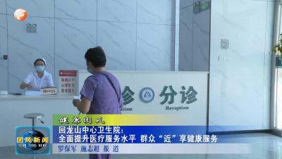 健康团风 回龙山中心卫生院：全面提升医疗服务水平 群众“近”享健康服务
