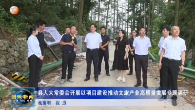 县人大常委会开展以项目建设推动文旅产业高质量发展专题调研
