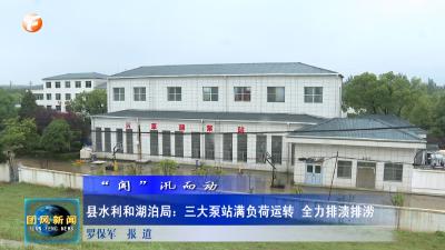 闻“汛”而动 | 县水利和湖泊局：三大泵站满负荷运转 全力排渍排涝