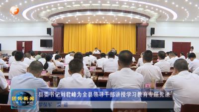 县委书记刘君峰为全县领导干部讲授学习教育专题党课