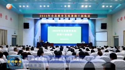 我县教育系统2025年干部教师暑期集训启动