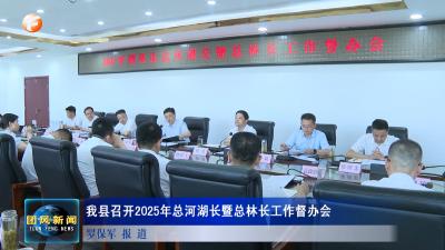 我县召开2025年总河湖长暨总林长工作督办会