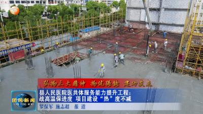 弘扬三大精神 扬优强能 建功支点 县人民医院医共体服务能力提升工程：战高温保进度 项目建设“热”度不减
