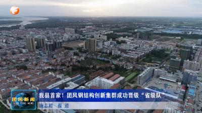 我县首家！团风钢结构创新集群成功晋级“省级队”