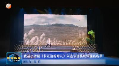 我县小话剧《长江边的婚礼》入选节目奖终评提名名单