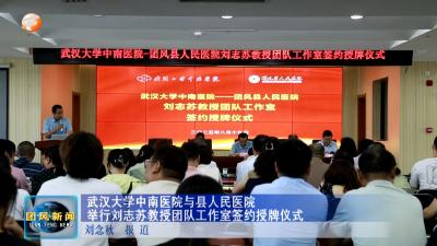 武汉大学中南医院与县人民医院举行刘志苏教授团队工作室签约授牌仪式