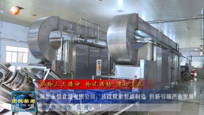 弘扬三大精神 扬优强能 建功支点   湖北永信食品有限公司：技改赋能智能制造 创新引领产业发展