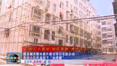 弘扬三大精神 扬优强能 建功支点   我县城市整体提升建设项目全面启动 老旧小区改造按下“加速度”