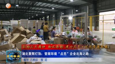 弘扬三大精神 扬优强能 建功支点·优化营商环境     湖北聚辉灯饰：营商环境“点亮”企业出海之路