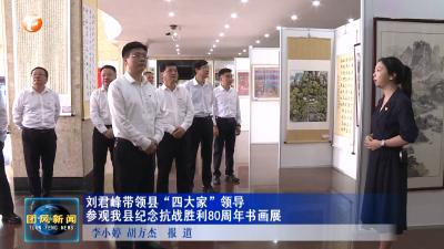 刘君峰带领县“四大家”领导 参观我县纪念抗战胜利80周年书画展