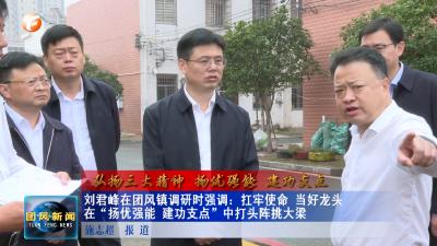 弘扬三大精神 扬优强能 建功支点  刘君峰在团风镇调研时强调：扛牢使命 当好龙头 在“扬优强能 建功支点”中打头阵挑大梁