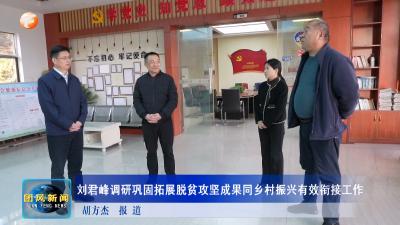 刘君峰调研巩固拓展脱贫攻坚成果同乡村振兴有效衔接工作