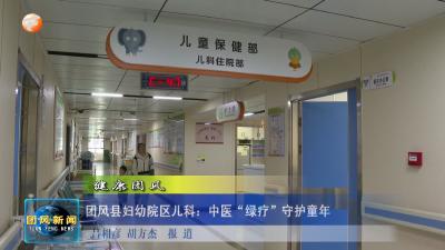 健康团风   团风县妇幼院区儿科：中医“绿疗”守护童年