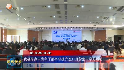 能力提升年 我县举办中青年干部本领提升班11月份集中学习活动