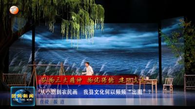 弘扬三大精神  扬优强能 建功支点  从小剧到农民画  我县文化何以频频“出圈”？