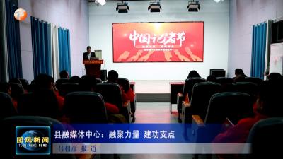县融媒体中心：融聚力量 建功支点