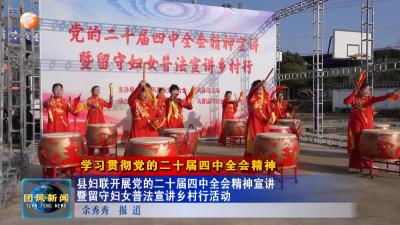 学习贯彻党的二十届四中全会精神  县妇联开展党的二十届四中全会精神宣讲暨留守妇女普法宣讲乡村行活动