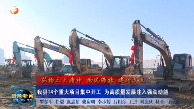 弘扬三大精神 扬优强能 建功支点  我县14个重大项目集中开工 为高质量发展注入强劲动能