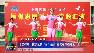 我为群众办实事   县医保局：医保政策“艺”起来 惠民春风暖万家