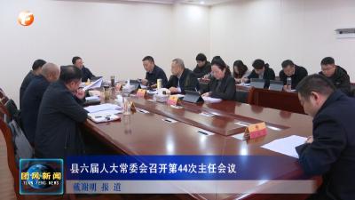 县六届人大常委会召开第44次主任会议