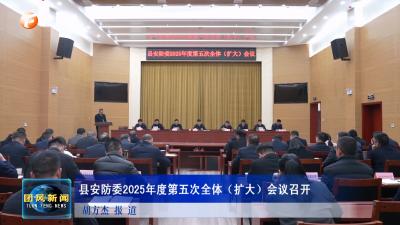 县安防委2025年度第五次全体（扩大）会议召开