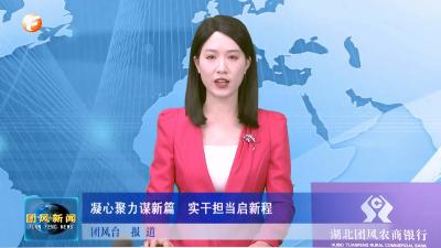 凝心聚力谋新篇  实干担当启新程