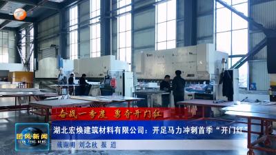 奋战一季度 勇夺开门红  湖北宏焕建筑材料有限公司：开足马力冲刺首季“开门红”