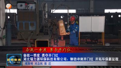 奋战一季度 勇夺开门红  湖北瑞力源环保科技有限公司：铆劲冲刺开门红 开拓环保新征程