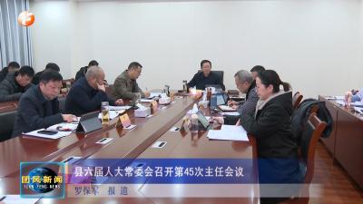 县六届人大常委会召开第45次主任会议