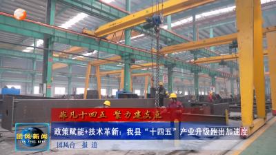 非凡十四五 聚力建支点  政策赋能+技术革新：我县“十四五”产业升级跑出加速度