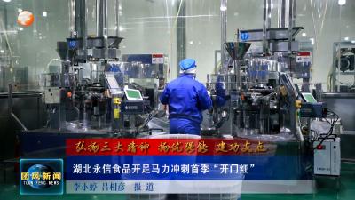 弘扬三大精神 扬优强能 建功支点  湖北永信食品开足马力冲刺首季“开门红”