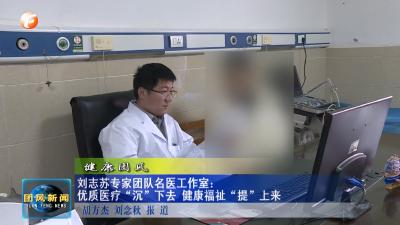 健康团风   刘志苏专家团队名医工作室：优质医疗“沉”下去 健康福祉“提”上来
