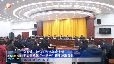 刘君峰主持召开2025年度乡镇和县直单位“一把手”述责述廉会议