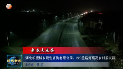 新春走基层 湖北华捷城乡规划咨询有限公司：220盏路灯照亮乡村振兴路