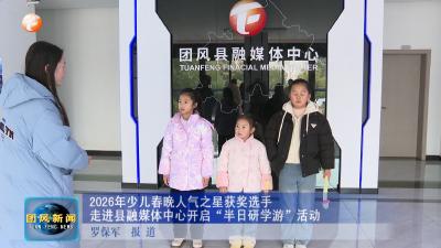 2026年少儿春晚人气之星获奖选手走进县融媒体中心开启“半日研学游”活动