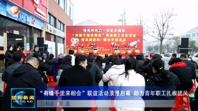  “有缘千里来相会”联谊活动浪漫启幕 助力青年职工扎根团风