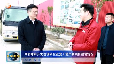 刘君峰到开发区调研企业复工复产和项目建设情况